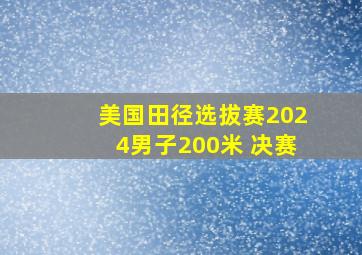 美国田径选拔赛2024男子200米 决赛